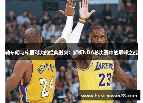 勒布朗与库里对决的经典时刻：解析NBA总决赛中的巅峰之战