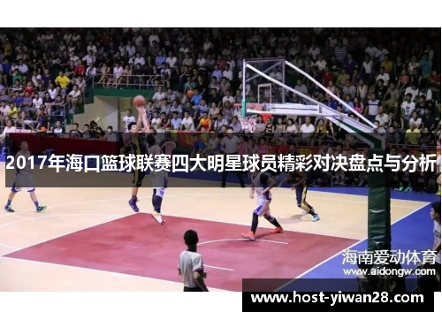 2017年海口篮球联赛四大明星球员精彩对决盘点与分析