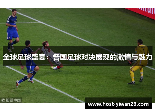 全球足球盛宴：各国足球对决展现的激情与魅力