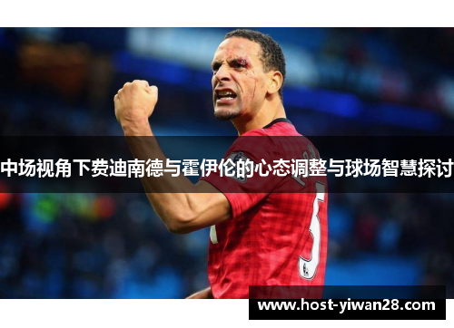 中场视角下费迪南德与霍伊伦的心态调整与球场智慧探讨