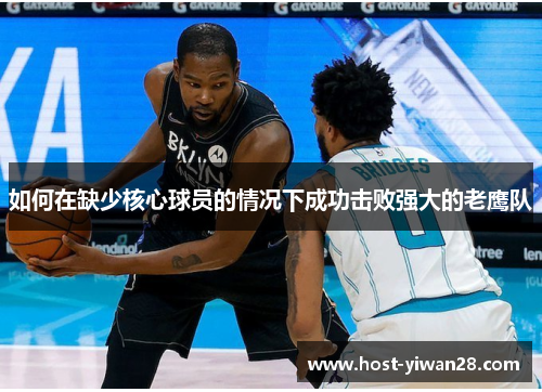 如何在缺少核心球员的情况下成功击败强大的老鹰队