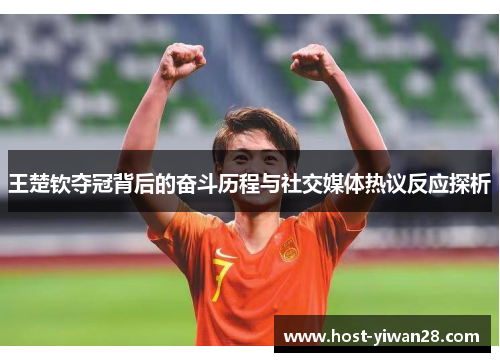 王楚钦夺冠背后的奋斗历程与社交媒体热议反应探析