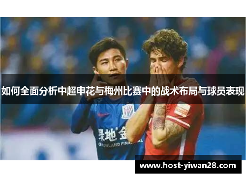 如何全面分析中超申花与梅州比赛中的战术布局与球员表现