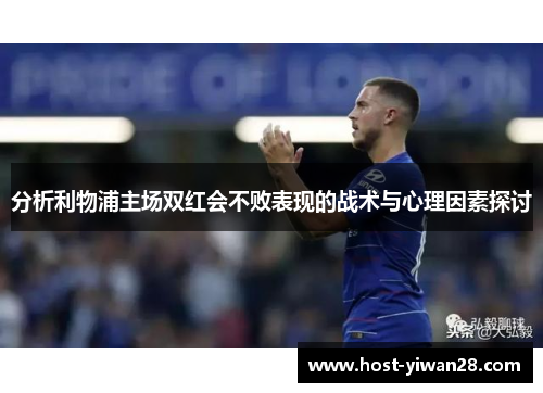 分析利物浦主场双红会不败表现的战术与心理因素探讨