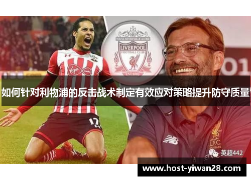 如何针对利物浦的反击战术制定有效应对策略提升防守质量