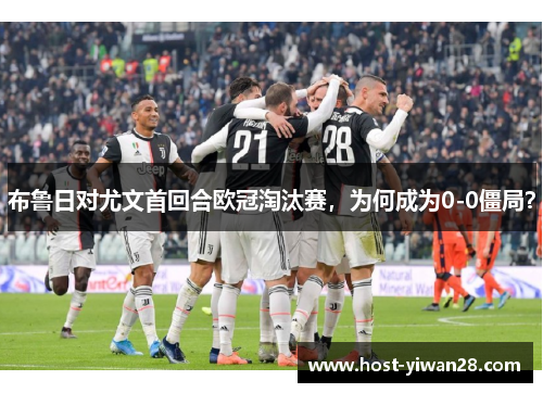 布鲁日对尤文首回合欧冠淘汰赛，为何成为0-0僵局？
