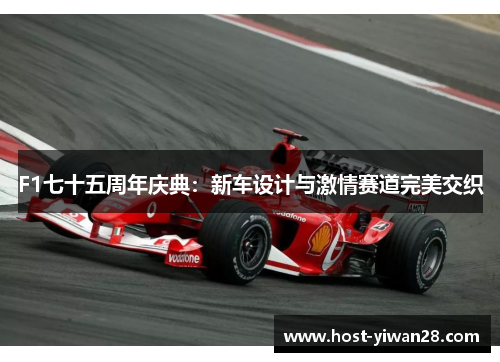F1七十五周年庆典：新车设计与激情赛道完美交织