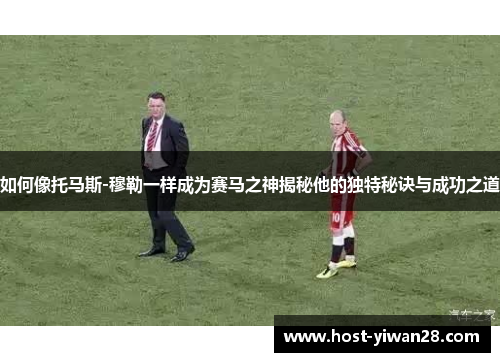 如何像托马斯-穆勒一样成为赛马之神揭秘他的独特秘诀与成功之道