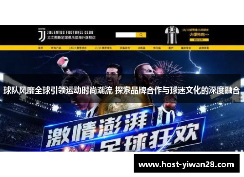 球队风靡全球引领运动时尚潮流 探索品牌合作与球迷文化的深度融合