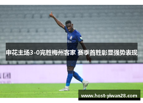 申花主场3-0完胜梅州客家 赛季首胜彰显强势表现
