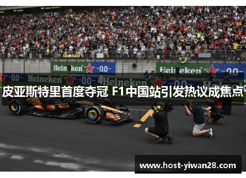 皮亚斯特里首度夺冠 F1中国站引发热议成焦点