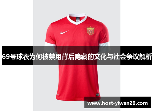 69号球衣为何被禁用背后隐藏的文化与社会争议解析