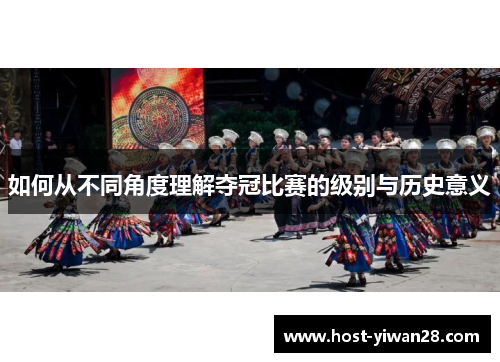 如何从不同角度理解夺冠比赛的级别与历史意义
