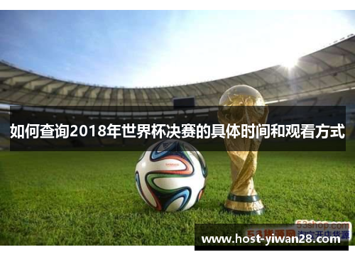 如何查询2018年世界杯决赛的具体时间和观看方式