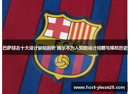 巴萨球衣十大设计缺陷剖析 揭示不为人知的设计问题与尴尬历史