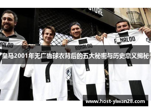 皇马2001年无广告球衣背后的五大秘密与历史意义揭秘