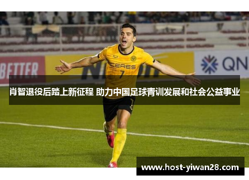 肖智退役后踏上新征程 助力中国足球青训发展和社会公益事业