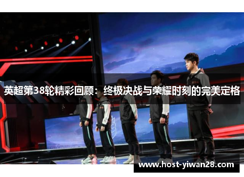 英超第38轮精彩回顾：终极决战与荣耀时刻的完美定格