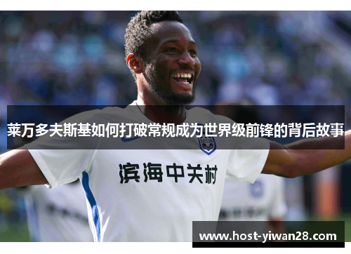 莱万多夫斯基如何打破常规成为世界级前锋的背后故事