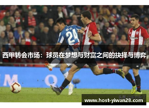 西甲转会市场:球员在梦想与财富之间的抉择与博弈 西甲转会市场:球员在梦想与财富之间的抉择与博弈