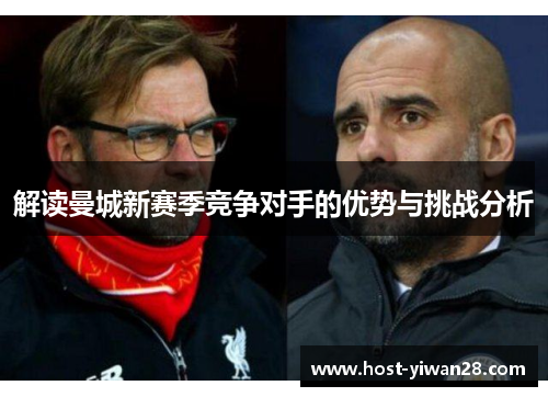 解读曼城新赛季竞争对手的优势与挑战分析
