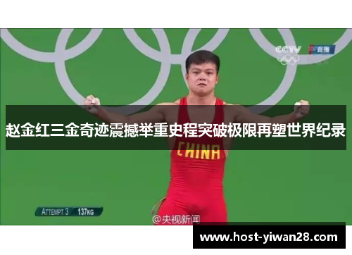 赵金红三金奇迹震撼举重史程突破极限再塑世界纪录 赵金红三金奇迹震撼举重史程突破极限再塑世界纪录