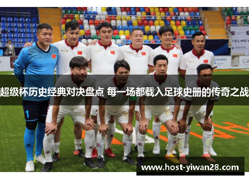 超级杯历史经典对决盘点 每一场都载入足球史册的传奇之战 超级杯历史经典对决盘点 每一场都载入足球史册的传奇之战