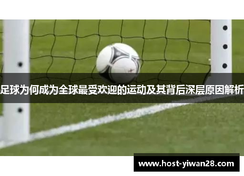 足球为何成为全球最受欢迎的运动及其背后深层原因解析 足球为何成为全球最受欢迎的运动及其背后深层原因解析