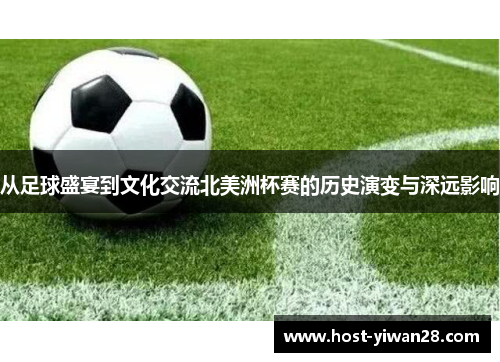 从足球盛宴到文化交流北美洲杯赛的历史演变与深远影响