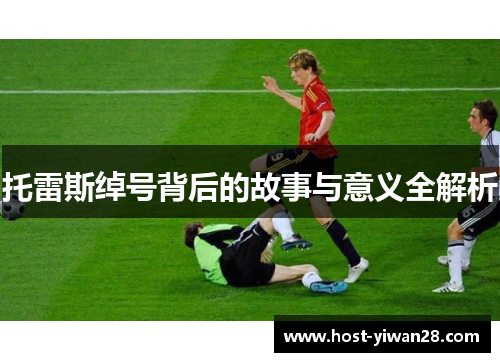 托雷斯绰号背后的故事与意义全解析 托雷斯绰号背后的故事与意义全解析