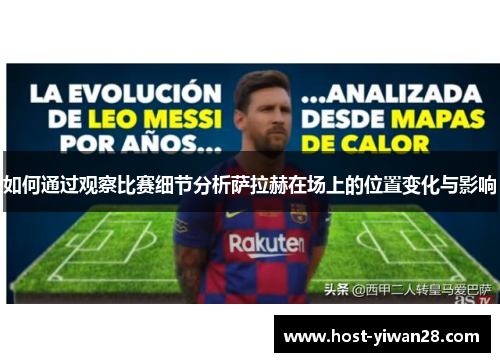 如何通过观察比赛细节分析萨拉赫在场上的位置变化与影响