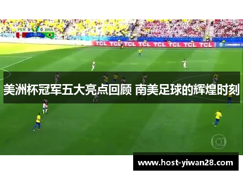 美洲杯冠军五大亮点回顾 南美足球的辉煌时刻 美洲杯冠军五大亮点回顾 南美足球的辉煌时刻