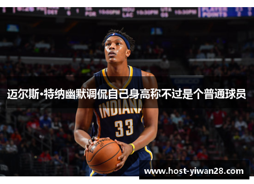 迈尔斯·特纳幽默调侃自己身高称不过是个普通球员