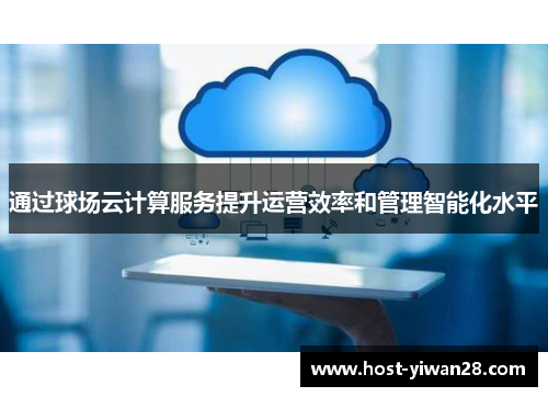 通过球场云计算服务提升运营效率和管理智能化水平 通过球场云计算服务提升运营效率和管理智能化水平