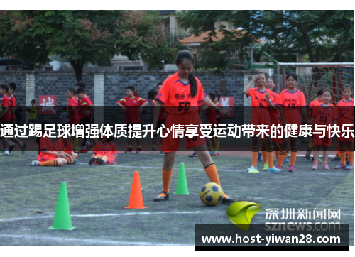 通过踢足球增强体质提升心情享受运动带来的健康与快乐 通过踢足球增强体质提升心情享受运动带来的健康与快乐