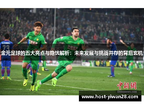 金元足球的五大亮点与隐忧解析:未来发展与挑战并存的背后玄机 金元足球的五大亮点与隐忧解析:未来发展与挑战并存的背后玄机