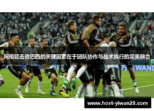 阿根廷击败巴西的关键因素在于团队协作与战术执行的完美融合