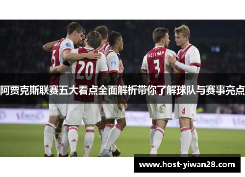 阿贾克斯联赛五大看点全面解析带你了解球队与赛事亮点