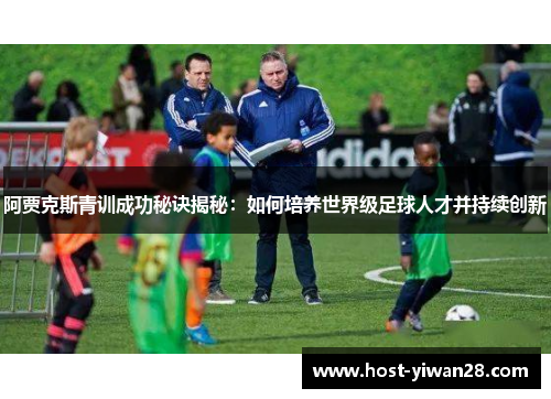 阿贾克斯青训成功秘诀揭秘：如何培养世界级足球人才并持续创新