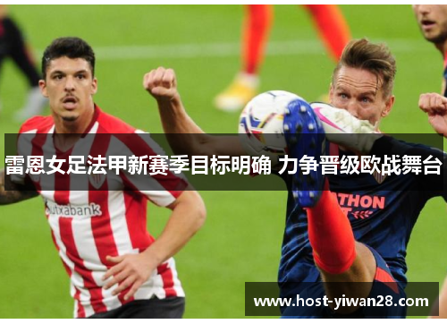 雷恩女足法甲新赛季目标明确 力争晋级欧战舞台 雷恩女足法甲新赛季目标明确 力争晋级欧战舞台