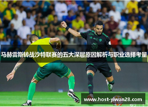马赫雷斯转战沙特联赛的五大深层原因解析与职业选择考量