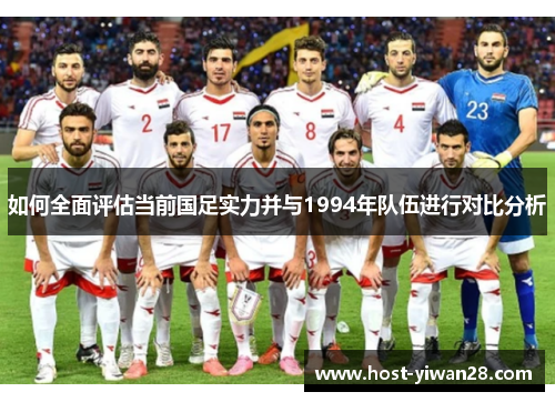 如何全面评估当前国足实力并与1994年队伍进行对比分析