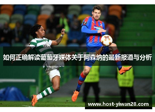如何正确解读葡萄牙媒体关于阿森纳的最新报道与分析