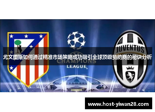 尤文图斯如何通过精准市场策略成功吸引全球顶级赞助商的秘诀分析 尤文图斯如何通过精准市场策略成功吸引全球顶级赞助商的秘诀分析